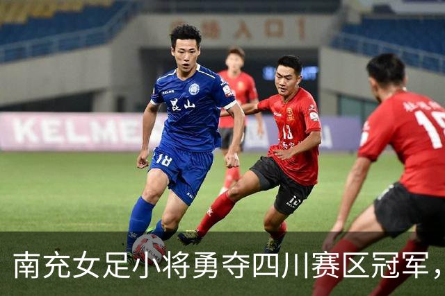 南充女足小将勇夺四川赛区冠军，书写辉煌历史