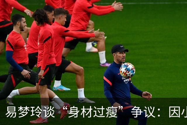 易梦玲谈“身材过瘦”争议：因小骨架与清淡饮食致83斤