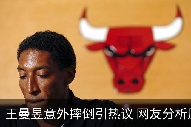 王曼昱意外摔倒引热议 网友分析原因令人哭笑不得